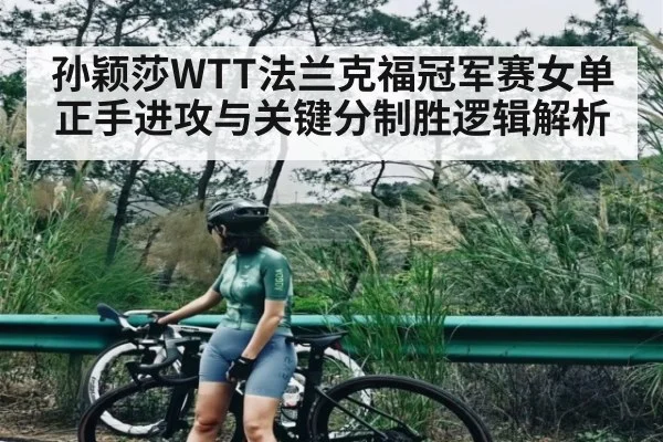 孙颖莎WTT法兰克福冠军赛女单正手进攻与关键分制胜逻辑解析