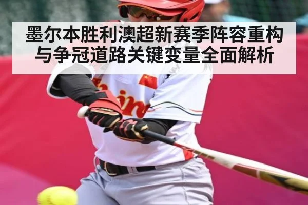 墨尔本胜利澳超新赛季阵容重构与争冠道路关键变量全面解析