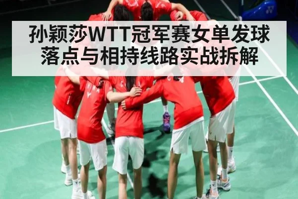 孙颖莎WTT冠军赛女单发球落点与相持线路实战拆解