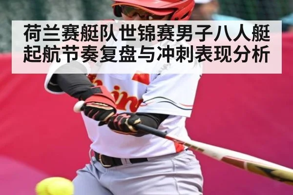 荷兰赛艇队世锦赛男子八人艇起航节奏复盘与冲刺表现分析
