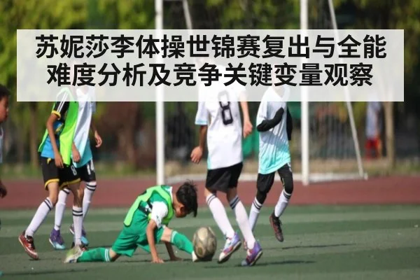 苏妮莎李体操世锦赛复出与全能难度分析及竞争关键变量观察